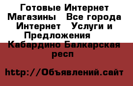 Готовые Интернет-Магазины - Все города Интернет » Услуги и Предложения   . Кабардино-Балкарская респ.